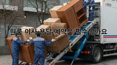 원룸 이사, 용달 예약은 필수일까요?